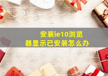 安装ie10浏览器显示已安装怎么办