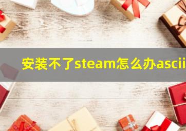 安装不了steam怎么办ascii