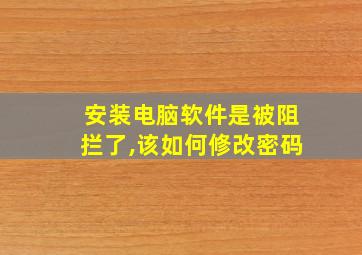 安装电脑软件是被阻拦了,该如何修改密码