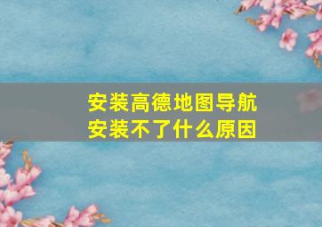 安装高德地图导航安装不了什么原因