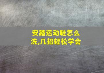 安踏运动鞋怎么洗,几招轻松学会