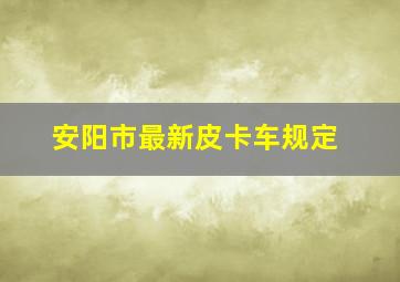 安阳市最新皮卡车规定