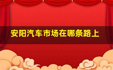 安阳汽车市场在哪条路上