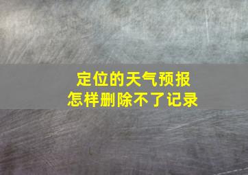 定位的天气预报怎样删除不了记录