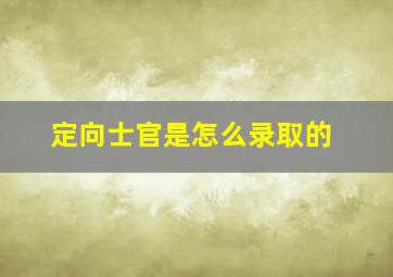 定向士官是怎么录取的