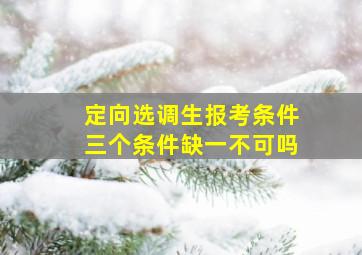 定向选调生报考条件三个条件缺一不可吗