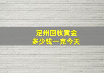 定州回收黄金多少钱一克今天