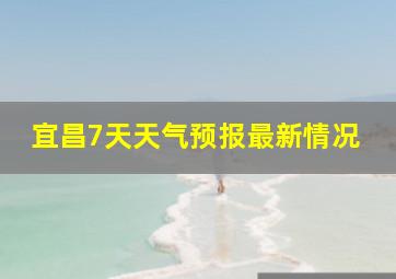 宜昌7天天气预报最新情况