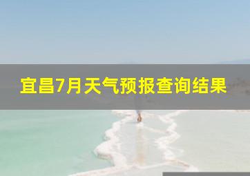 宜昌7月天气预报查询结果