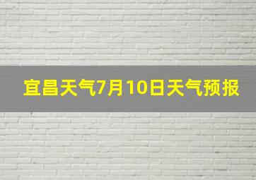 宜昌天气7月10日天气预报