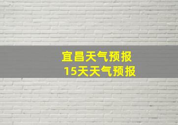 宜昌天气预报15天天气预报