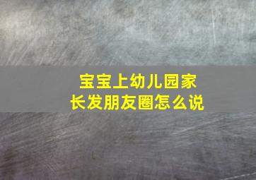 宝宝上幼儿园家长发朋友圈怎么说