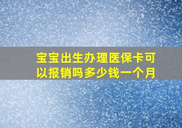 宝宝出生办理医保卡可以报销吗多少钱一个月