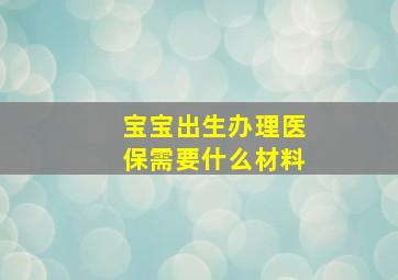 宝宝出生办理医保需要什么材料