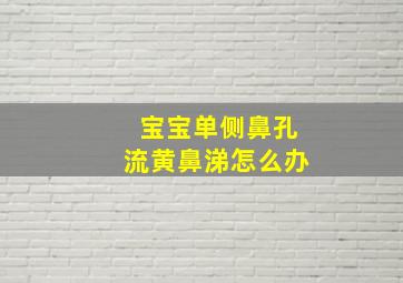 宝宝单侧鼻孔流黄鼻涕怎么办