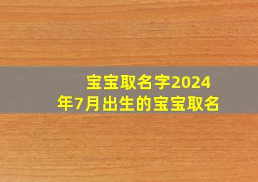 宝宝取名字2024年7月出生的宝宝取名