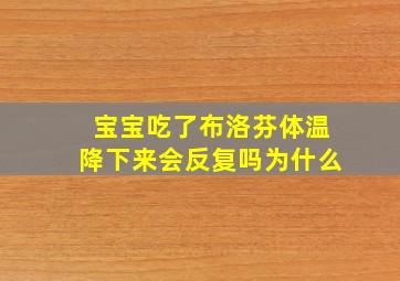 宝宝吃了布洛芬体温降下来会反复吗为什么