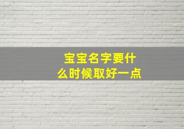 宝宝名字要什么时候取好一点