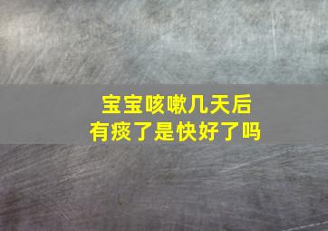 宝宝咳嗽几天后有痰了是快好了吗