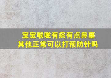 宝宝喉咙有痰有点鼻塞其他正常可以打预防针吗