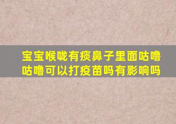 宝宝喉咙有痰鼻子里面咕噜咕噜可以打疫苗吗有影响吗