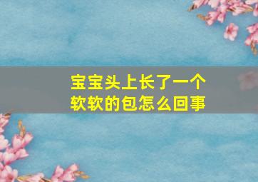 宝宝头上长了一个软软的包怎么回事