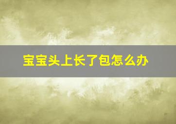 宝宝头上长了包怎么办