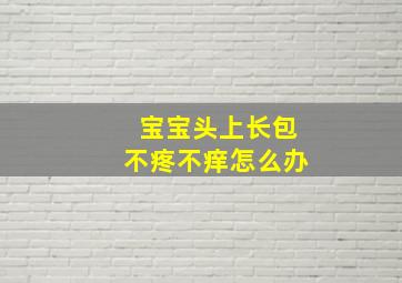 宝宝头上长包不疼不痒怎么办