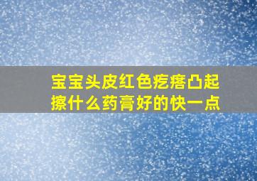 宝宝头皮红色疙瘩凸起擦什么药膏好的快一点