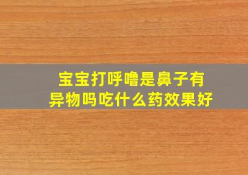 宝宝打呼噜是鼻子有异物吗吃什么药效果好