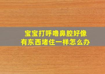 宝宝打呼噜鼻腔好像有东西堵住一样怎么办