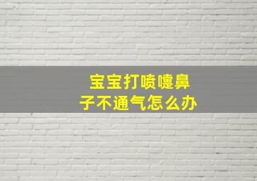 宝宝打喷嚏鼻子不通气怎么办