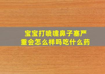 宝宝打喷嚏鼻子塞严重会怎么样吗吃什么药