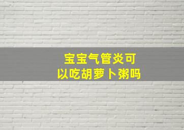 宝宝气管炎可以吃胡萝卜粥吗