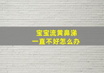 宝宝流黄鼻涕一直不好怎么办