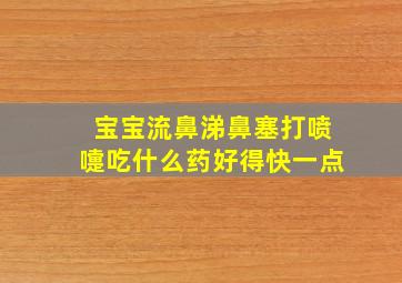 宝宝流鼻涕鼻塞打喷嚏吃什么药好得快一点