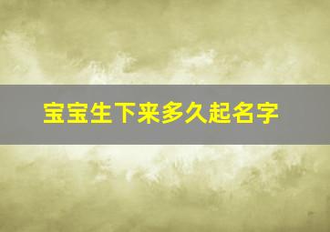 宝宝生下来多久起名字