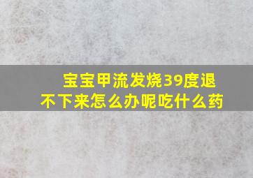 宝宝甲流发烧39度退不下来怎么办呢吃什么药