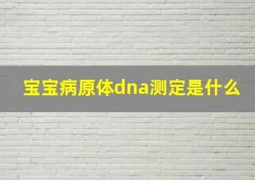 宝宝病原体dna测定是什么