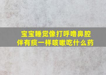 宝宝睡觉像打呼噜鼻腔伴有痰一样咳嗽吃什么药