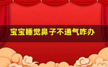 宝宝睡觉鼻子不通气咋办