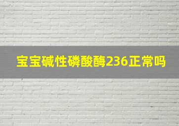 宝宝碱性磷酸酶236正常吗