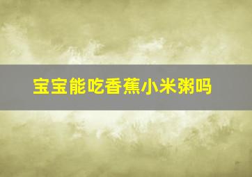 宝宝能吃香蕉小米粥吗