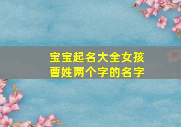 宝宝起名大全女孩曹姓两个字的名字