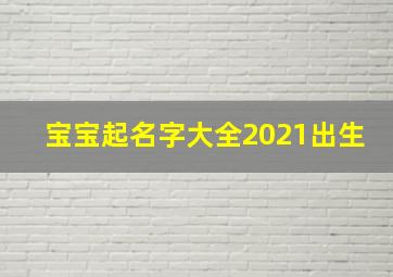 宝宝起名字大全2021出生