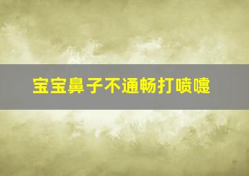 宝宝鼻子不通畅打喷嚏