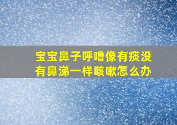 宝宝鼻子呼噜像有痰没有鼻涕一样咳嗽怎么办