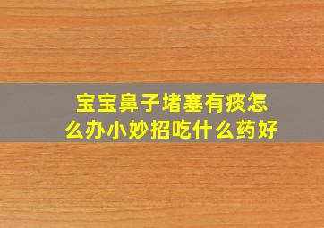 宝宝鼻子堵塞有痰怎么办小妙招吃什么药好