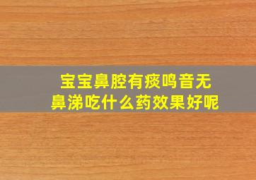 宝宝鼻腔有痰鸣音无鼻涕吃什么药效果好呢