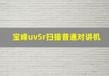 宝峰uv5r扫描普通对讲机